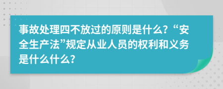事故處理四不放過(guò)的原則是什么？“安全生產(chǎn)法”規(guī)定從業(yè)人員的權(quán)利和義務(wù)是什么什么？