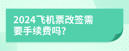 2024飛機票改簽需要手續(xù)費嗎？