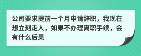 公司要求提前一個月申請辭職，我現(xiàn)在想立刻走人，如果不辦理離職手續(xù)，會有什么后果