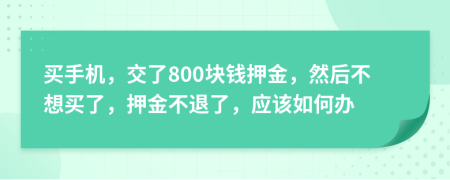 買手機，交了800塊錢押金，然后不想買了，押金不退了，應該如何辦