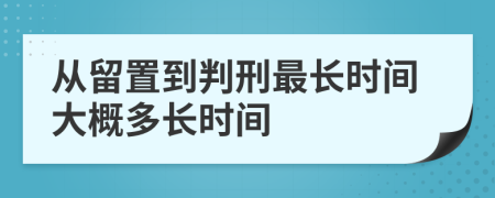 從留置到判刑最長時間大概多長時間