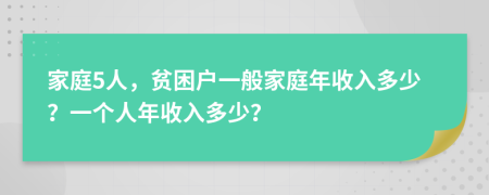 家庭5人，貧困戶一般家庭年收入多少？一個(gè)人年收入多少？
