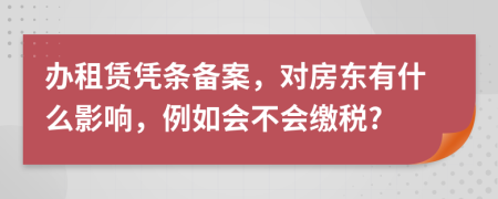 辦租賃憑條備案，對(duì)房東有什么影響，例如會(huì)不會(huì)繳稅?