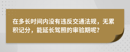 在多長時間內(nèi)沒有違反交通法規(guī)，無累積記分，能延長駕照的審驗期呢？