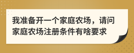 我準(zhǔn)備開一個(gè)家庭農(nóng)場(chǎng)，請(qǐng)問(wèn)家庭農(nóng)場(chǎng)注冊(cè)條件有啥要求