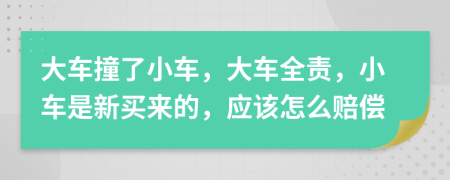 大車撞了小車，大車全責(zé)，小車是新買來的，應(yīng)該怎么賠償