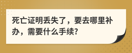 死亡證明丟失了，要去哪里補(bǔ)辦，需要什么手續(xù)?