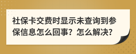 社?？ń毁M(fèi)時(shí)顯示未查詢到參保信息怎么回事？怎么解決？