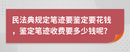 民法典規(guī)定筆跡要鑒定要花錢，鑒定筆跡收費要多少錢呢？