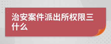 治安案件派出所權限三什么