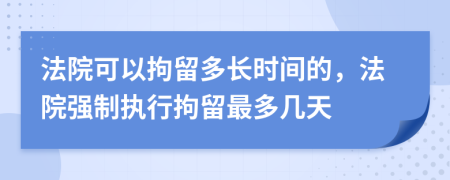 法院可以拘留多長時間的，法院強制執(zhí)行拘留最多幾天