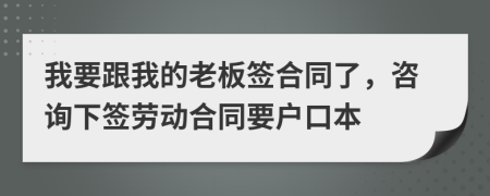 我要跟我的老板簽合同了，咨詢下簽勞動合同要戶口本