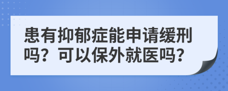 患有抑郁癥能申請(qǐng)緩刑嗎？可以保外就醫(yī)嗎？