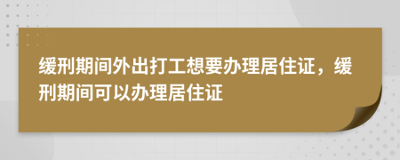 緩刑期間外出打工想要辦理居住證，緩刑期間可以辦理居住證