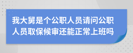 我大舅是個(gè)公職人員請問公職人員取保候?qū)忂€能正常上班嗎