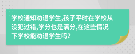 學(xué)校通知?jiǎng)裢藢W(xué)生,孩子平時(shí)在學(xué)校從沒犯過錯(cuò),學(xué)分也是滿分,在這些情況下學(xué)校能勸退學(xué)生嗎？