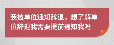 我被單位通知辭退，想了解單位辭退我需要提前通知我嗎