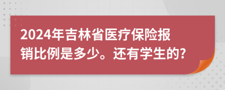 2024年吉林省醫(yī)療保險(xiǎn)報(bào)銷比例是多少。還有學(xué)生的?