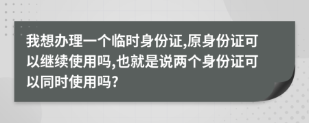 我想辦理一個臨時身份證,原身份證可以繼續(xù)使用嗎,也就是說兩個身份證可以同時使用嗎?