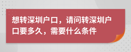 想轉(zhuǎn)深圳戶口，請(qǐng)問轉(zhuǎn)深圳戶口要多久，需要什么條件