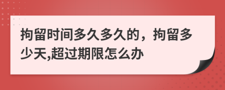 拘留時(shí)間多久多久的，拘留多少天,超過(guò)期限怎么辦