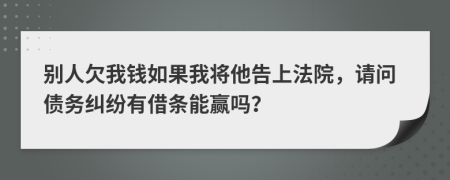 別人欠我錢如果我將他告上法院，請(qǐng)問債務(wù)糾紛有借條能贏嗎？