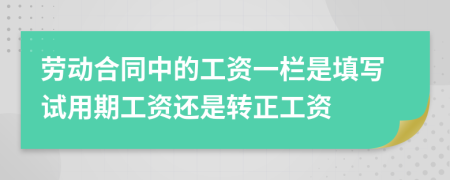 勞動合同中的工資一欄是填寫試用期工資還是轉(zhuǎn)正工資