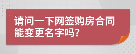 請(qǐng)問(wèn)一下網(wǎng)簽購(gòu)房合同能變更名字嗎？