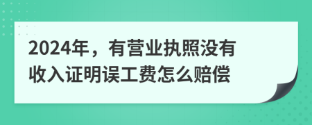 2024年，有營業(yè)執(zhí)照沒有收入證明誤工費怎么賠償