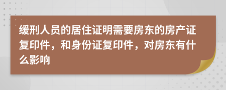 緩刑人員的居住證明需要房東的房產(chǎn)證復(fù)印件，和身份證復(fù)印件，對房東有什么影響