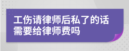 工傷請律師后私了的話需要給律師費嗎