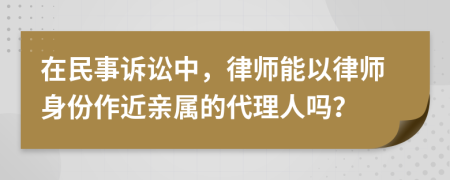 在民事訴訟中，律師能以律師身份作近親屬的代理人嗎？