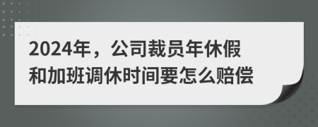2024年，公司裁員年休假和加班調(diào)休時間要怎么賠償