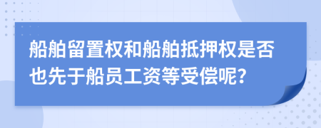 船舶留置權(quán)和船舶抵押權(quán)是否也先于船員工資等受償呢？