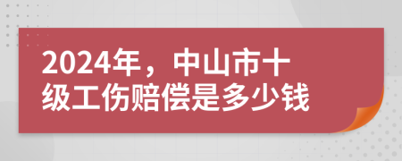 2024年，中山市十級工傷賠償是多少錢