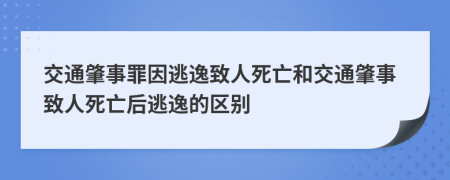 交通肇事罪因逃逸致人死亡和交通肇事致人死亡后逃逸的區(qū)別