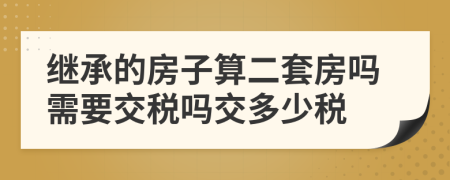 繼承的房子算二套房嗎需要交稅嗎交多少稅