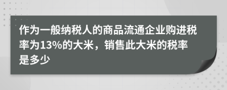作為一般納稅人的商品流通企業(yè)購進(jìn)稅率為13%的大米，銷售此大米的稅率是多少