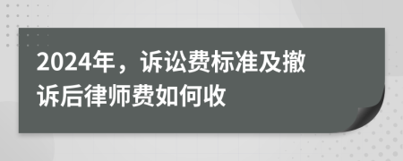 2024年，訴訟費(fèi)標(biāo)準(zhǔn)及撤訴后律師費(fèi)如何收