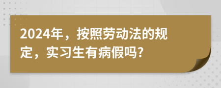 2024年，按照勞動(dòng)法的規(guī)定，實(shí)習(xí)生有病假嗎?