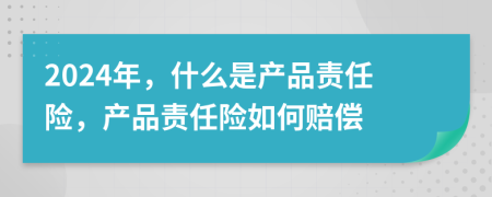 2024年，什么是產(chǎn)品責(zé)任險(xiǎn)，產(chǎn)品責(zé)任險(xiǎn)如何賠償