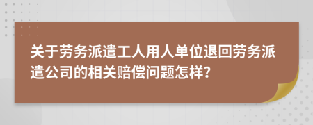 關(guān)于勞務(wù)派遣工人用人單位退回勞務(wù)派遣公司的相關(guān)賠償問(wèn)題怎樣？