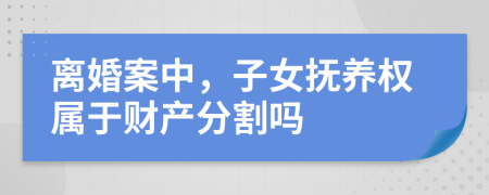 離婚案中，子女撫養(yǎng)權(quán)屬于財(cái)產(chǎn)分割嗎