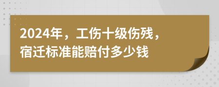 2024年，工傷十級傷殘，宿遷標(biāo)準(zhǔn)能賠付多少錢