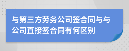 與第三方勞務(wù)公司簽合同與與公司直接簽合同有何區(qū)別