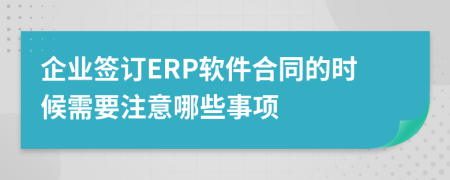 企業(yè)簽訂ERP軟件合同的時(shí)候需要注意哪些事項(xiàng)