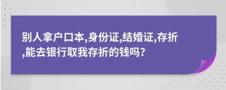 別人拿戶口本,身份證,結婚證,存折,能去銀行取我存折的錢嗎？