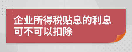 企業(yè)所得稅貼息的利息可不可以扣除