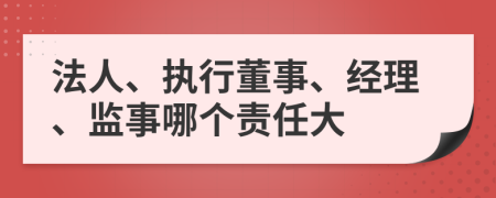 法人、執(zhí)行董事、經(jīng)理、監(jiān)事哪個責任大