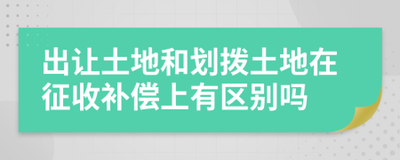 出讓土地和劃撥土地在征收補(bǔ)償上有區(qū)別嗎
